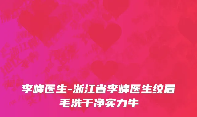 李峰医生-浙江省李峰医生纹眉毛洗干净实力牛