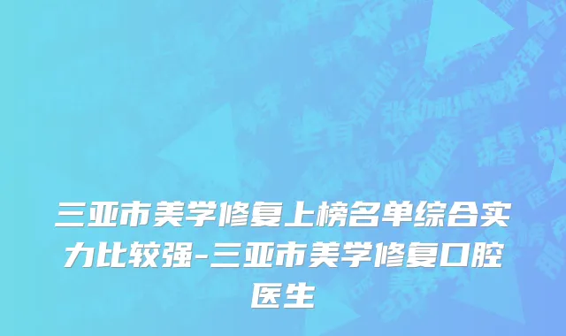 三亚市美学修复上榜名单综合实力比较强-三亚市美学修复口腔医生