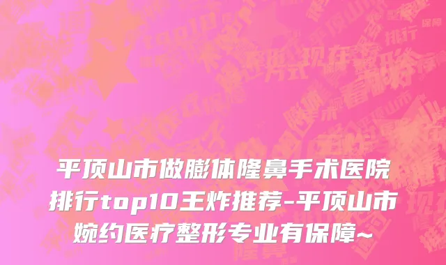 平顶山市做膨体隆鼻手术医院排行top10王炸推荐-平顶山市婉约医疗整形专业有保障~