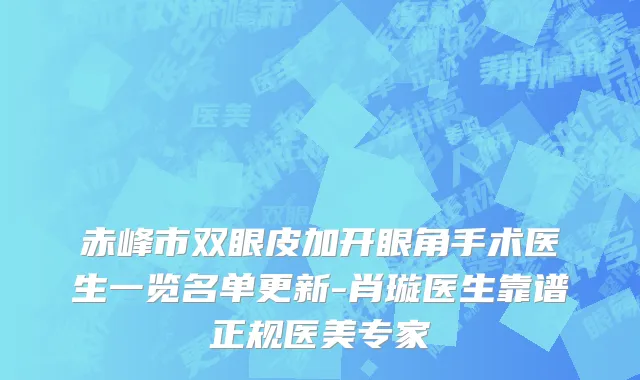 赤峰市双眼皮加开眼角手术医生一览名单更新-肖璇医生靠谱正规医美专家