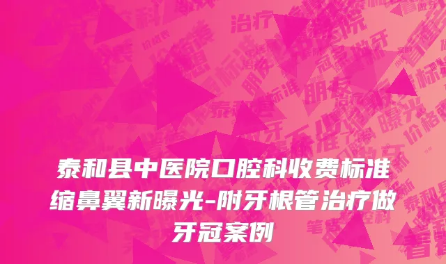 泰和县中医院口腔科收费标准缩鼻翼新曝光-附牙根管治疗做牙冠案例