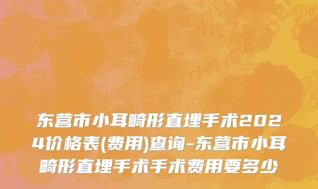 东营市小耳畸形直埋手术2024价格表(费用)查询-东营市小耳畸形直埋手术手术费用要多少