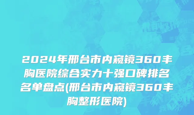 2024年邢台市内窥镜360丰胸医院综合实力十强口碑排名名单盘点(邢台市内窥镜360丰胸整形医院)