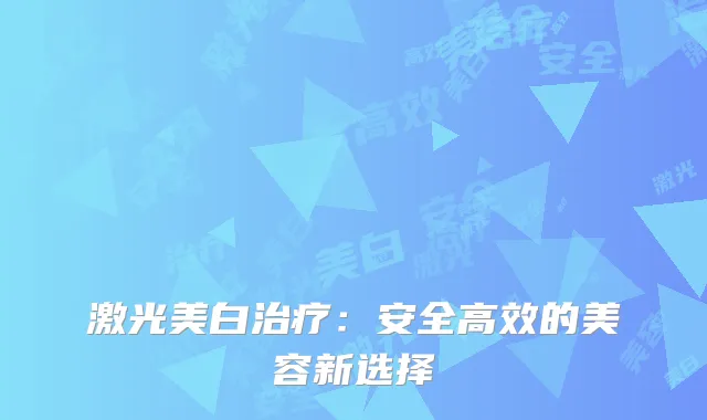 激光美白治疗：安全高效的美容新选择