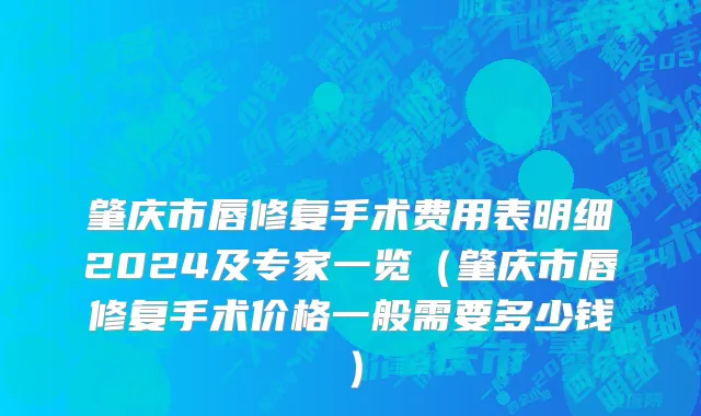 肇庆市唇修复手术费用表明细2024及专家一览（肇庆市唇修复手术价格一般需要多少钱）