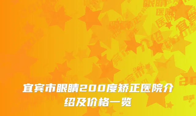宜宾市眼睛200度矫正医院介绍及价格一览