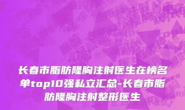 长春市脂肪隆胸注射医生在榜名单top10强私立汇总-长春市脂肪隆胸注射整形医生