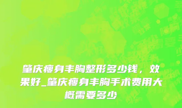 肇庆瘦身丰胸整形多少钱，效果好_肇庆瘦身丰胸手术费用大概需要多少