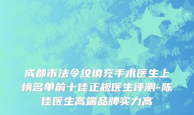 成都市法令纹填充手术医生上榜名单前十佳正规医生评测-陈佳医生高端品牌实力高