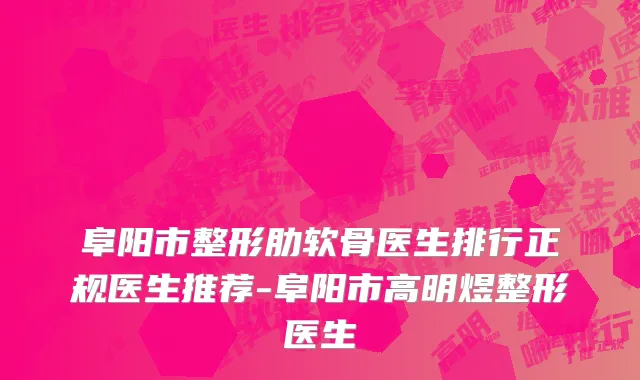阜阳市整形肋软骨医生排行正规医生推荐-阜阳市高明煜整形医生