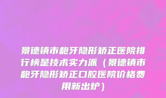 景德镇市龅牙隐形矫正医院排行榜是技术实力派（景德镇市龅牙隐形矫正口腔医院价格费用新出炉）