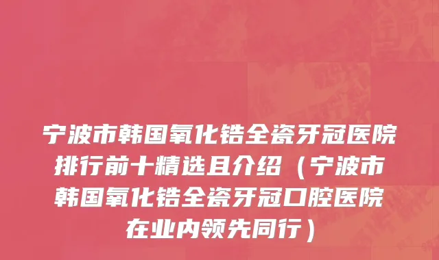 宁波市韩国氧化锆全瓷牙冠医院排行前十精选且介绍（宁波市韩国氧化锆全瓷牙冠口腔医院在业内领先同行）