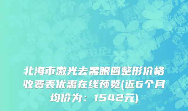 北海市激光去黑眼圈整形价格收费表优惠在线预览(近6个月均价为：1542元)