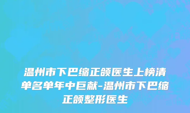 温州市下巴缩正颌医生上榜清单名单年中巨献-温州市下巴缩正颌整形医生