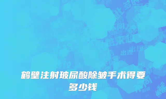 鹤壁注射玻尿酸除皱手术得要多少钱