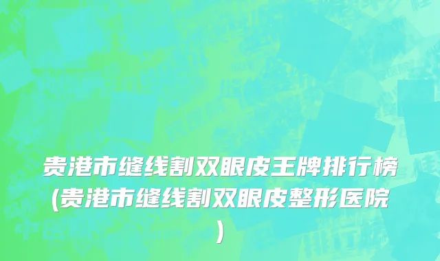 贵港市缝线割双眼皮王牌排行榜(贵港市缝线割双眼皮整形医院)