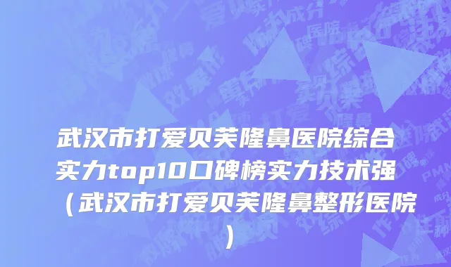 武汉市打爱贝芙隆鼻医院综合实力top10口碑榜实力技术强（武汉市打爱贝芙隆鼻整形医院）