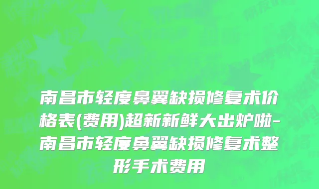 南昌市轻度鼻翼缺损修复术价格表(费用)超新新鲜大出炉啦-南昌市轻度鼻翼缺损修复术整形手术费用