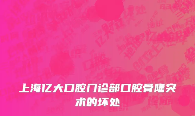 上海亿大口腔门诊部口腔骨隆突术的坏处