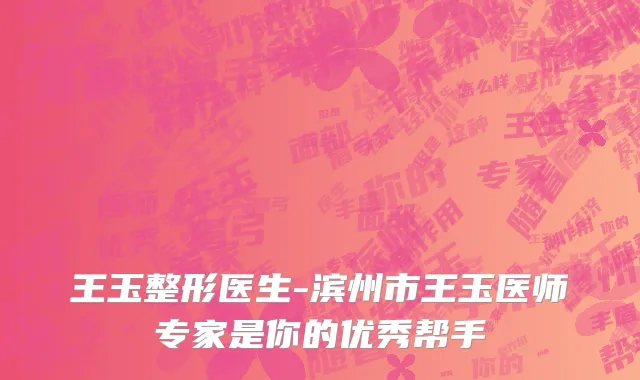 王玉整形医生-滨州市王玉医师专家是你的优秀帮手