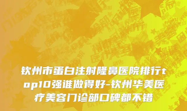 钦州市蛋白注射隆鼻医院排行top10强谁做得好-钦州华美医疗美容门诊部口碑都不错