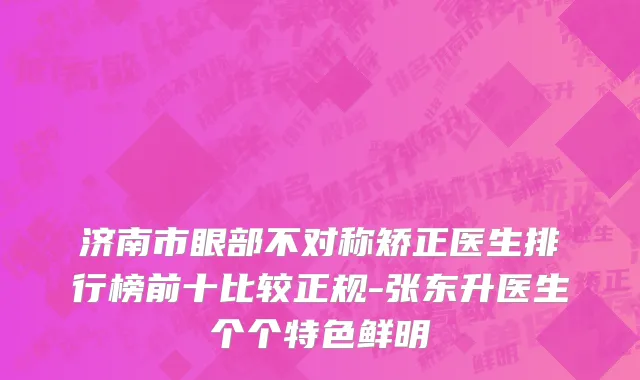 济南市眼部不对称矫正医生排行榜前十比较正规-张东升医生个个特色鲜明