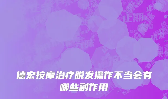 德宏按摩治疗脱发操作不当会有哪些副作用
