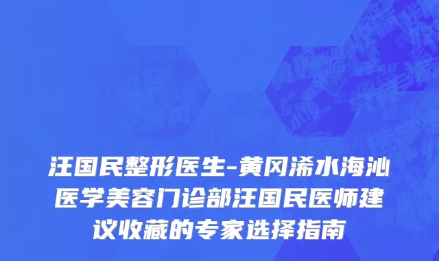 汪国民整形医生-黄冈浠水海沁医学美容门诊部汪国民医师建议收藏的专家选择指南