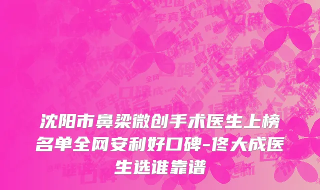 沈阳市鼻梁微创手术医生上榜名单全网安利好口碑-佟大成医生选谁靠谱