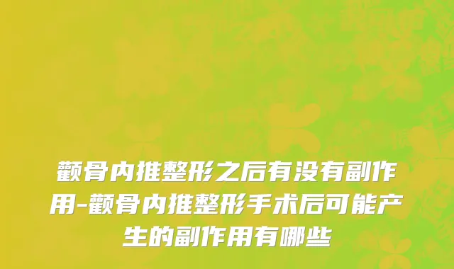 颧骨内推整形之后有没有副作用-颧骨内推整形手术后可能产生的副作用有哪些