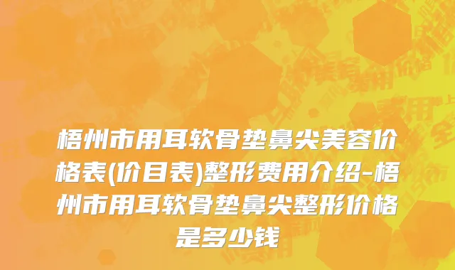梧州市用耳软骨垫鼻尖美容价格表(价目表)整形费用介绍-梧州市用耳软骨垫鼻尖整形价格是多少钱