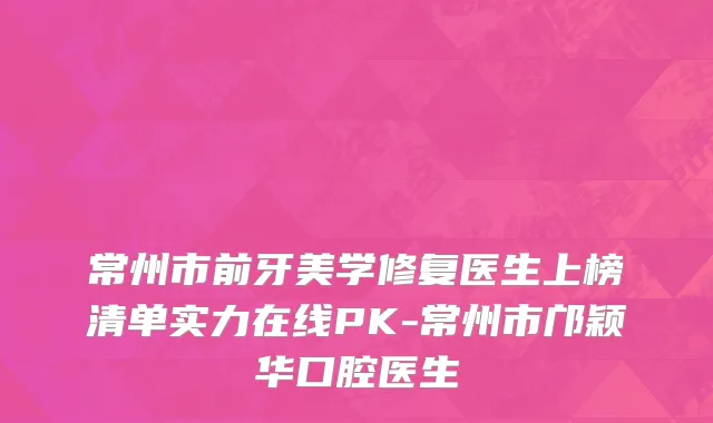 常州市前牙美学修复医生上榜清单实力在线PK-常州市邝颖华口腔医生
