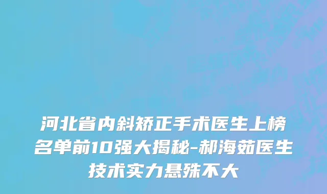 河北省内斜矫正手术医生上榜名单前10强大揭秘-郝海茹医生技术实力悬殊不大