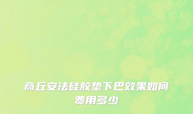 商丘安法硅胶垫下巴效果如何费用多少