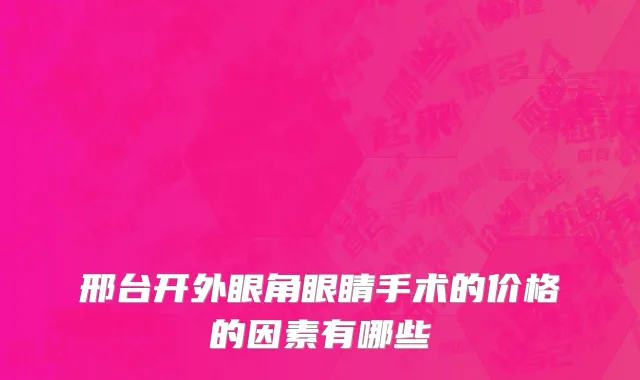 邢台开外眼角眼睛手术的价格的因素有哪些
