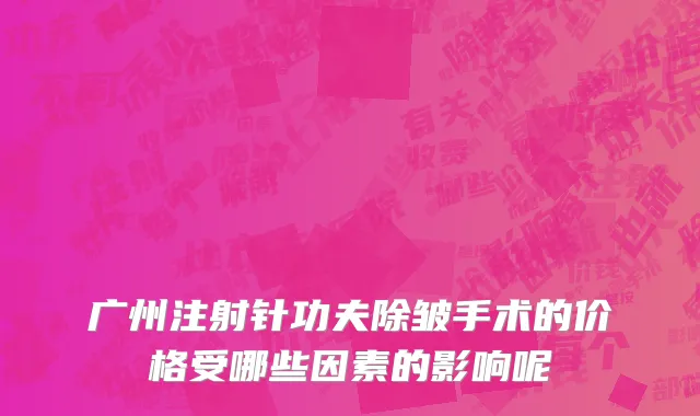 广州注射针功夫除皱手术的价格受哪些因素的影响呢