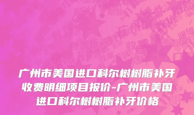 广州市美国进口科尔树树脂补牙收费明细项目报价-广州市美国进口科尔树树脂补牙价格