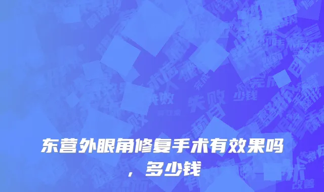东营外眼角修复手术有效果吗，多少钱