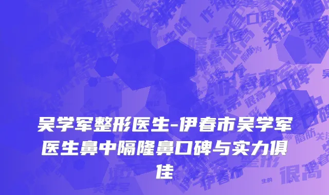 吴学军整形医生-伊春市吴学军医生鼻中隔隆鼻口碑与实力俱佳