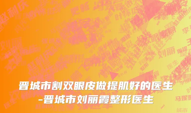 晋城市割双眼皮做提肌好的医生-晋城市刘丽霞整形医生