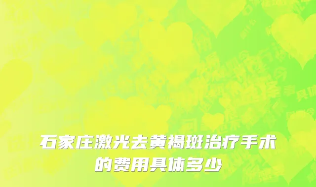 石家庄激光去黄褐斑治疗手术的费用具体多少