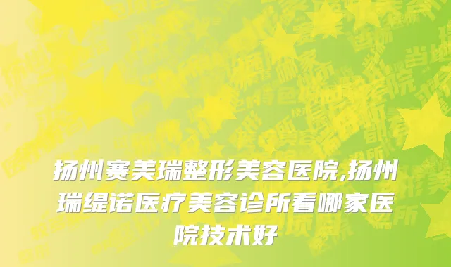 扬州赛美瑞整形美容医院,扬州瑞缇诺医疗美容诊所看哪家医院技术好