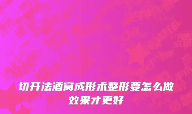 切开法酒窝成形术整形要怎么做效果才更好