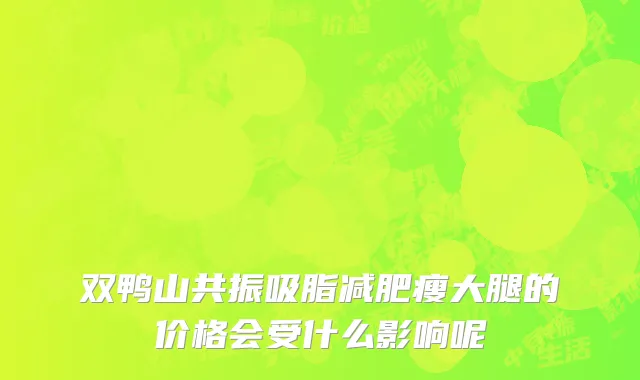 双鸭山共振吸脂减肥瘦大腿的价格会受什么影响呢