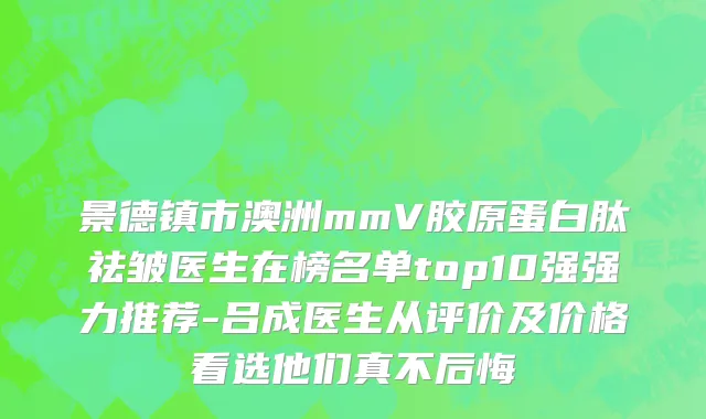 景德镇市澳洲mmV胶原蛋白肽祛皱医生在榜名单top10强强力推荐-吕成医生从评价及价格看选他们真不后悔