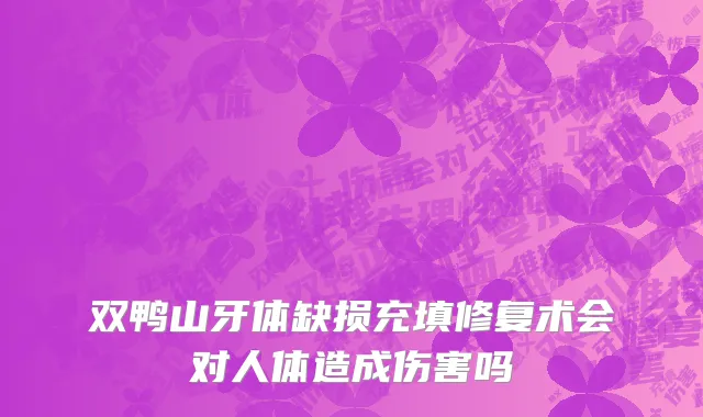 双鸭山牙体缺损充填修复术会对人体造成伤害吗
