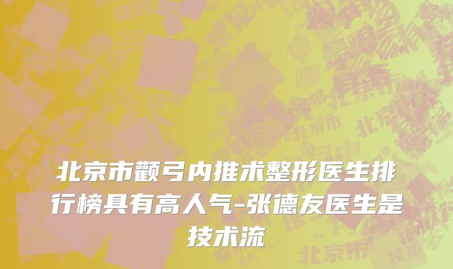 北京市颧弓内推术整形医生排行榜具有高人气-张德友医生是技术流