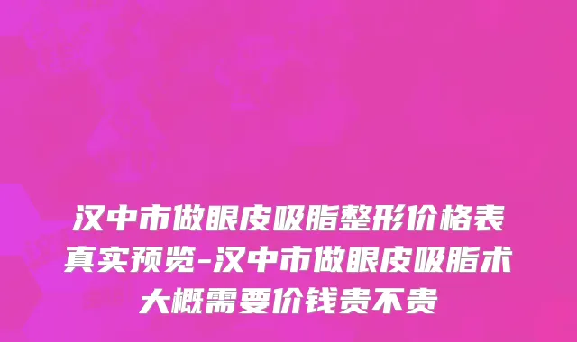 汉中市做眼皮吸脂整形价格表真实预览-汉中市做眼皮吸脂术大概需要价钱贵不贵