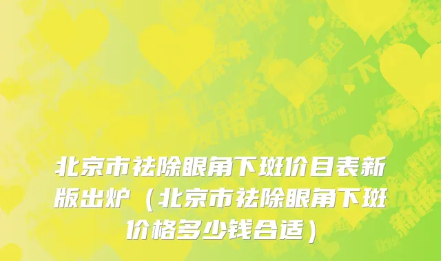 北京市祛除眼角下斑价目表新版出炉（北京市祛除眼角下斑价格多少钱合适）