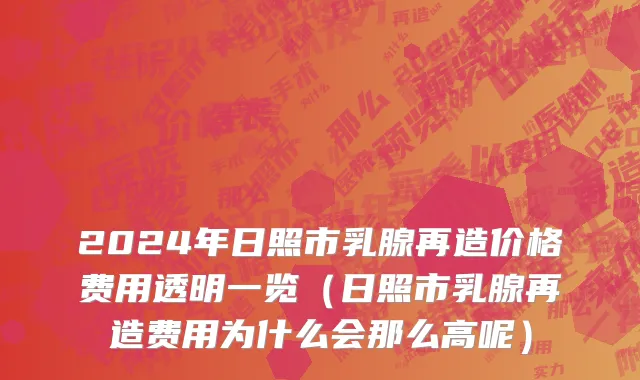 2024年日照市乳腺再造价格费用透明一览（日照市乳腺再造费用为什么会那么高呢）